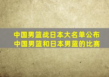 中国男篮战日本大名单公布 中国男篮和日本男蓝的比赛